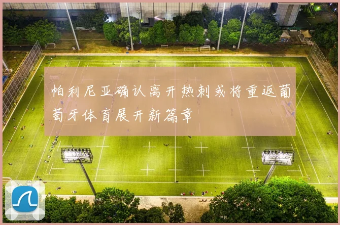 帕利尼亚确认离开热刺或将重返葡萄牙体育展开新篇章