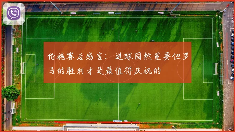 伦施赛后感言：进球固然重要但罗马的胜利才是最值得庆祝的