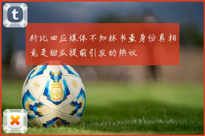 科比回应媒体不知林书豪身份真相竟是甜瓜提前引发的热议
