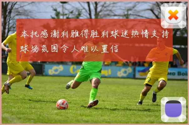 本托感谢利雅得胜利球迷热情支持球场氛围令人难以置信