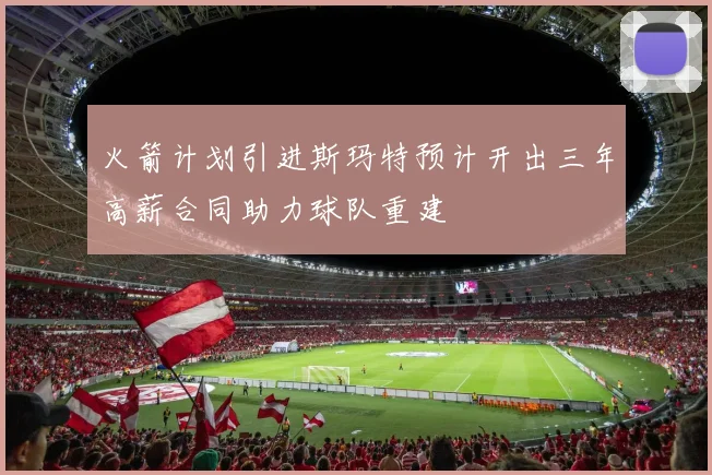 火箭计划引进斯玛特预计开出三年高薪合同助力球队重建