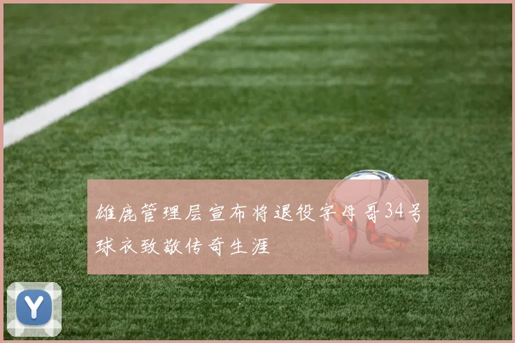 雄鹿管理层宣布将退役字母哥34号球衣致敬传奇生涯