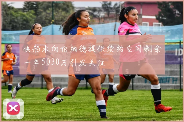 快船未向伦纳德提供续约合同剩余一年5030万引发关注