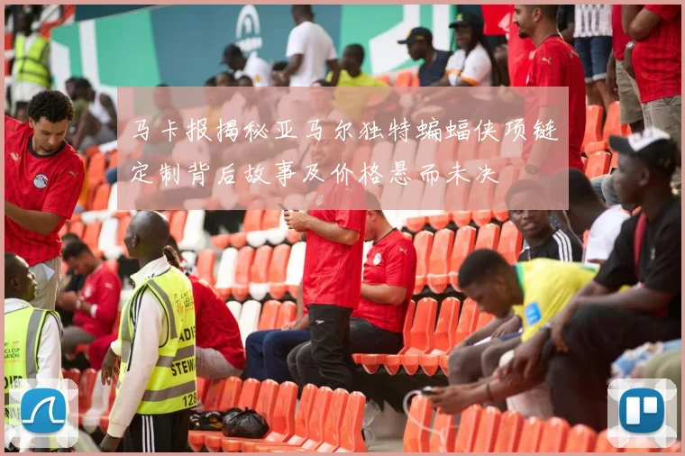 马卡报揭秘亚马尔独特蝙蝠侠项链定制背后故事及价格悬而未决