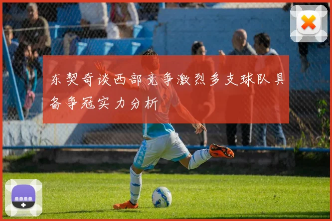 东契奇谈西部竞争激烈多支球队具备争冠实力分析